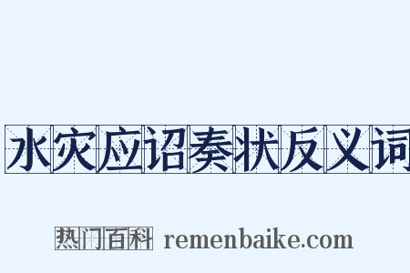 水灾应诏奏状反义词是什么意思的图片
